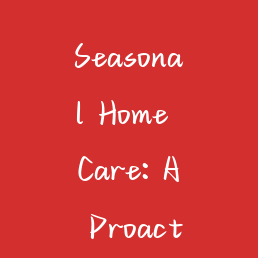 Seasonal Home Care: A Proactive Guide to Protecting Your Property's Value
